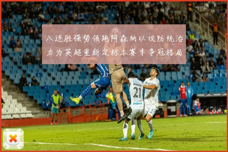 八连胜强势领跑阿森纳以攻防统治力为英超重新定标本赛季争冠格局